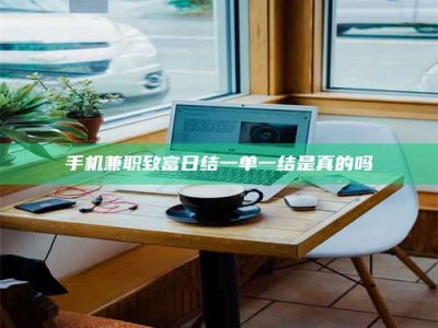 华容手机兼职致富日结一单一结是真的吗