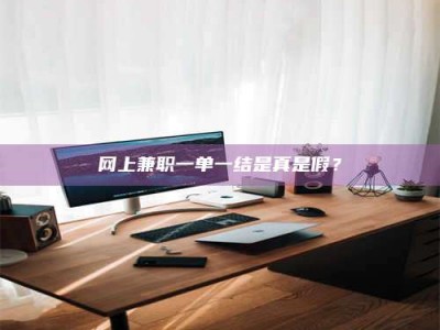 华容网上兼职一单一结是真是假？