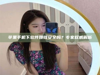 华容苹果手机下软件赚钱安全吗？专家权威解析