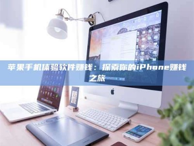 华容苹果手机体验软件赚钱：探索你的iPhone赚钱之旅