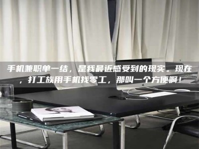 华容手机兼职单一结，是我最近感受到的现实。现在，打工族用手机找零工，那叫一个方便啊！