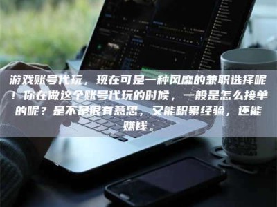 华容游戏账号代玩，现在可是一种风靡的兼职选择呢！你在做这个账号代玩的时候，一般是怎么接单的呢？是不是很有意思，又能积累经验，还能赚钱。