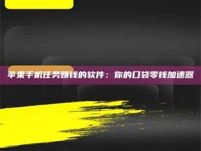 华容苹果手机任务赚钱的软件：你的口袋零钱加速器