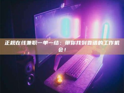华容正规在线兼职一单一结：带你找到靠谱的工作机会！