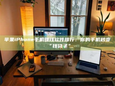 华容苹果iPhone手机赚钱软件排行：你的手机秒变“钱袋子”