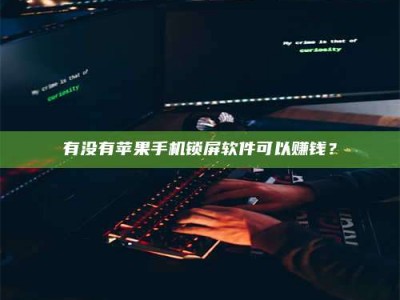 华容有没有苹果手机锁屏软件可以赚钱？