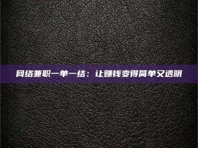 华容网络兼职一单一结：让赚钱变得简单又透明