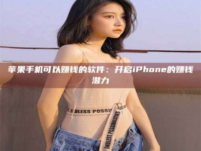 华容苹果手机可以赚钱的软件：开启iPhone的赚钱潜力