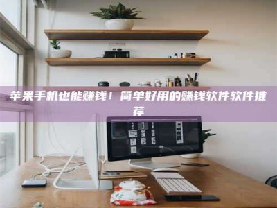 华容苹果手机也能赚钱！简单好用的赚钱软件软件推荐