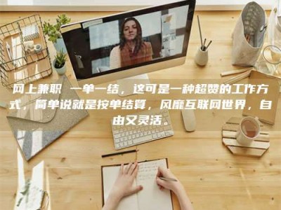 华容网上兼职 一单一结，这可是一种超赞的工作方式，简单说就是按单结算，风靡互联网世界，自由又灵活。