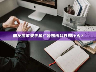 华容朋友圈苹果手机广告赚钱软件叫什么？