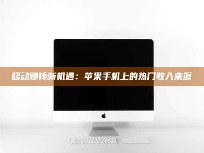 华容移动赚钱新机遇：苹果手机上的热门收入来源