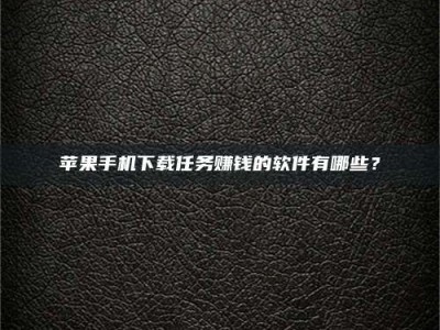 华容苹果手机下载任务赚钱的软件有哪些？