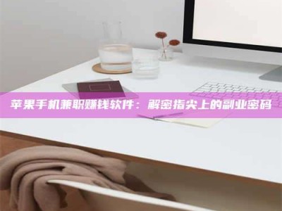 华容苹果手机兼职赚钱软件：解密指尖上的副业密码