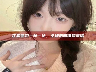 华容正规兼职一单一结，全程透明保障靠谱