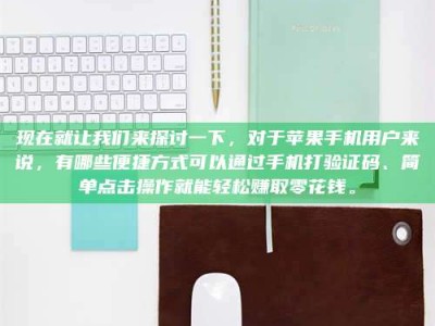 华容现在就让我们来探讨一下，对于苹果手机用户来说，有哪些便捷方式可以通过手机打验证码、简单点击操作就能轻松赚取零花钱。