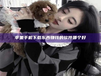 华容苹果手机下载东西赚钱的软件哪个好