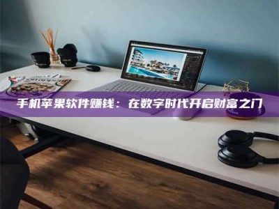 华容手机苹果软件赚钱：在数字时代开启财富之门